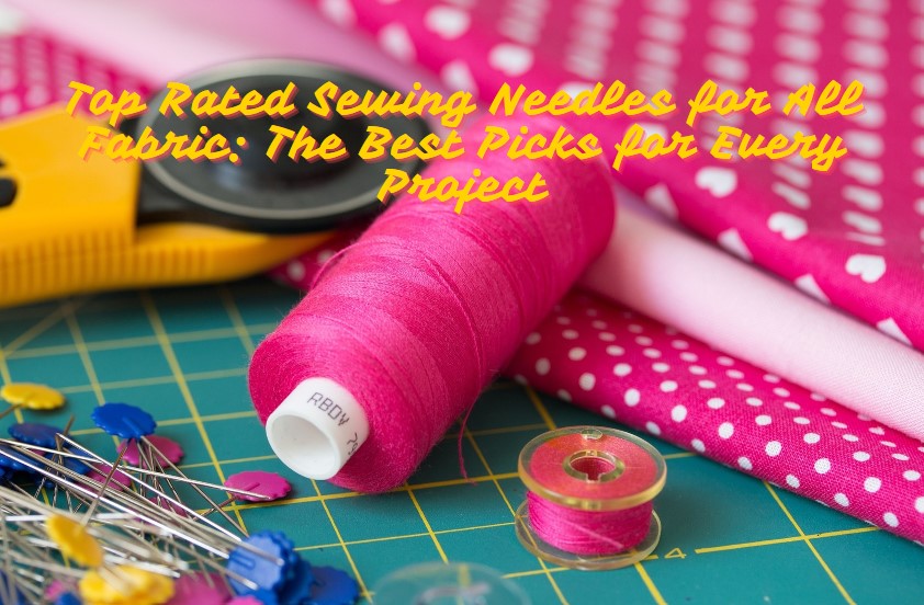 You are currently viewing Top Rated Sewing Needles for All Fabric: The Best Picks for Every Project