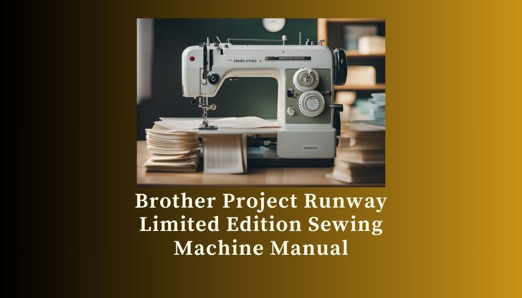 Read more about the article Brother Project Runway Limited Edition Sewing Machine Manual: A Comprehensive Guide for Users