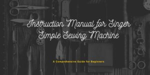 Read more about the article Instruction Manual for Singer Simple Sewing Machine: A Comprehensive Guide for Beginners